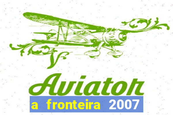 a fronteira 2007 filme completo download